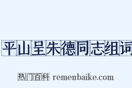 平山呈朱德同志组词是什么意思的图片